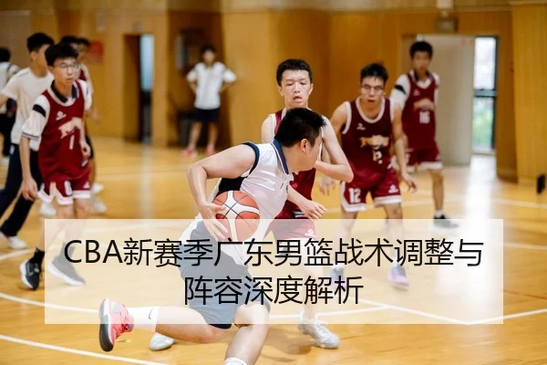 CBA新赛季广东男篮战术调整与阵容深度解析